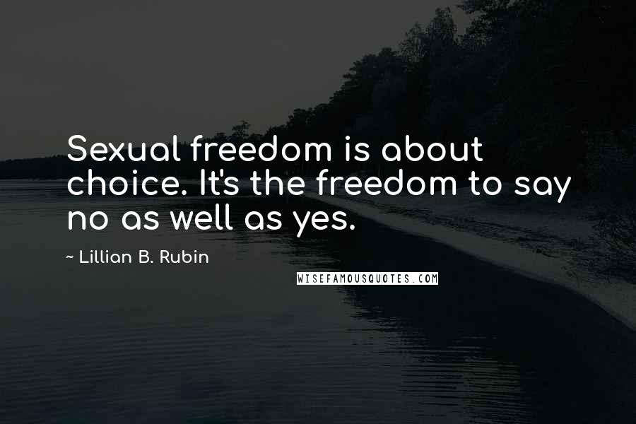 Lillian B. Rubin Quotes: Sexual freedom is about choice. It's the freedom to say no as well as yes.