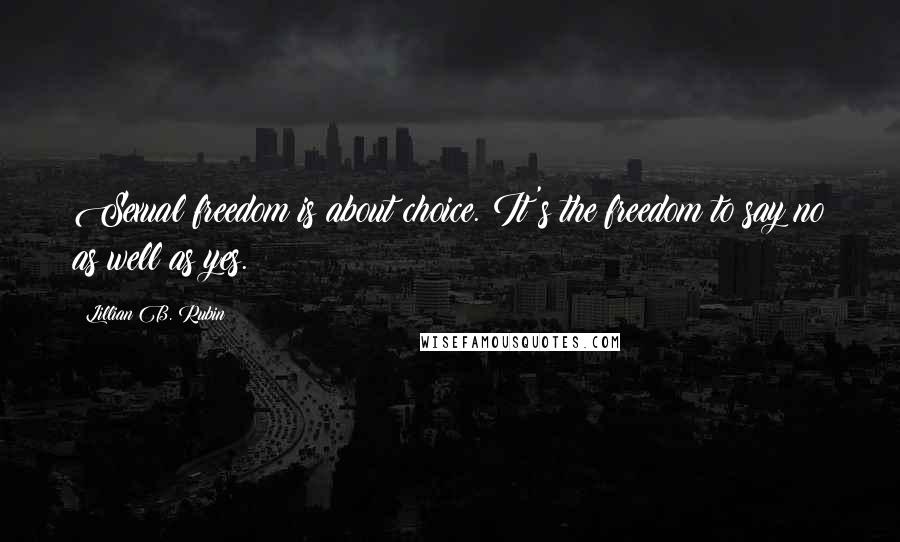 Lillian B. Rubin Quotes: Sexual freedom is about choice. It's the freedom to say no as well as yes.