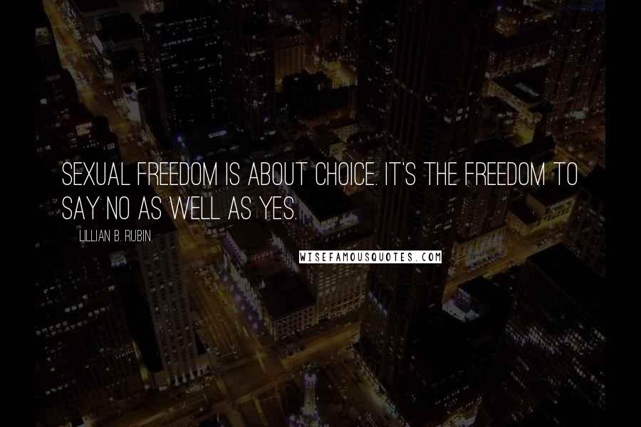 Lillian B. Rubin Quotes: Sexual freedom is about choice. It's the freedom to say no as well as yes.