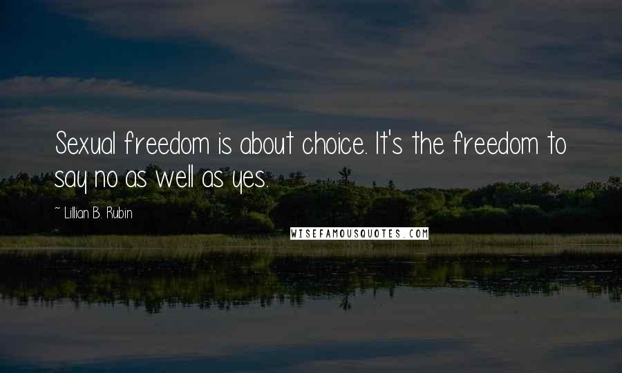 Lillian B. Rubin Quotes: Sexual freedom is about choice. It's the freedom to say no as well as yes.