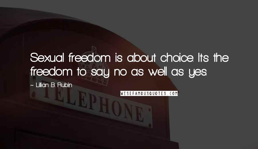 Lillian B. Rubin Quotes: Sexual freedom is about choice. It's the freedom to say no as well as yes.