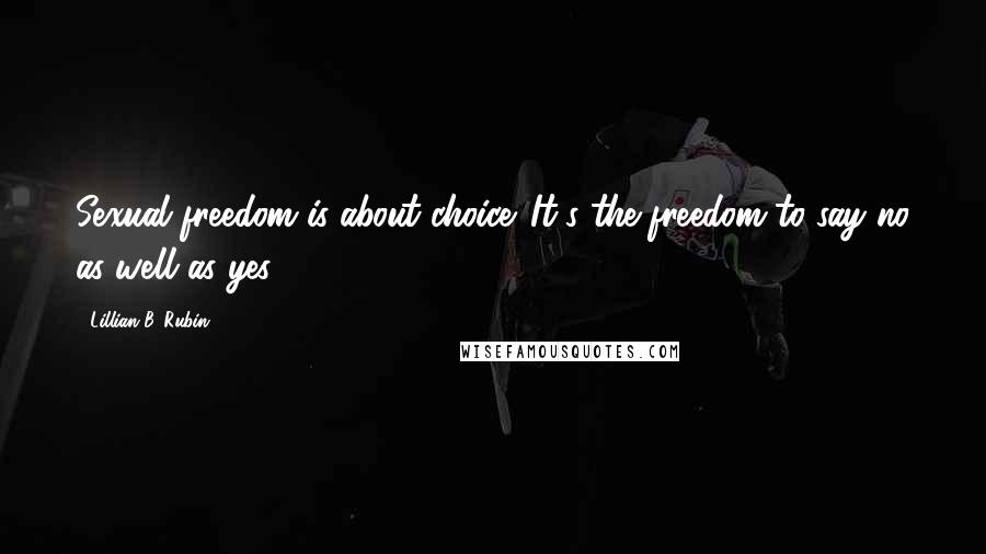 Lillian B. Rubin Quotes: Sexual freedom is about choice. It's the freedom to say no as well as yes.