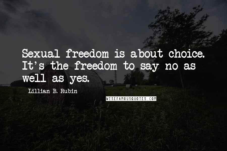 Lillian B. Rubin Quotes: Sexual freedom is about choice. It's the freedom to say no as well as yes.