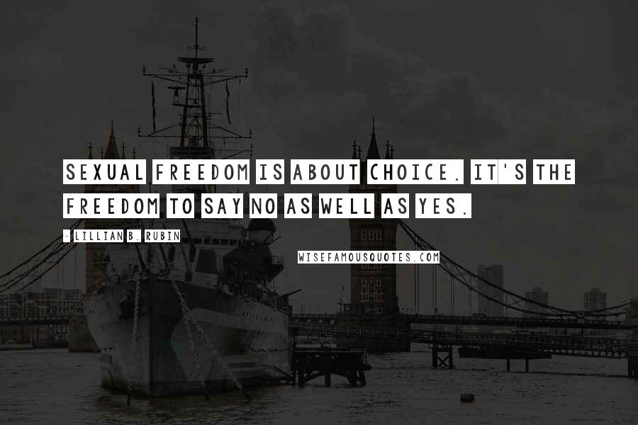 Lillian B. Rubin Quotes: Sexual freedom is about choice. It's the freedom to say no as well as yes.