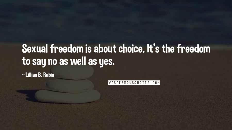 Lillian B. Rubin Quotes: Sexual freedom is about choice. It's the freedom to say no as well as yes.