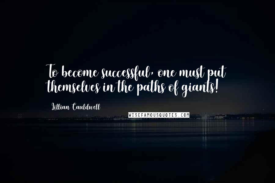 Lillian Cauldwell Quotes: To become successful, one must put themselves in the paths of giants!