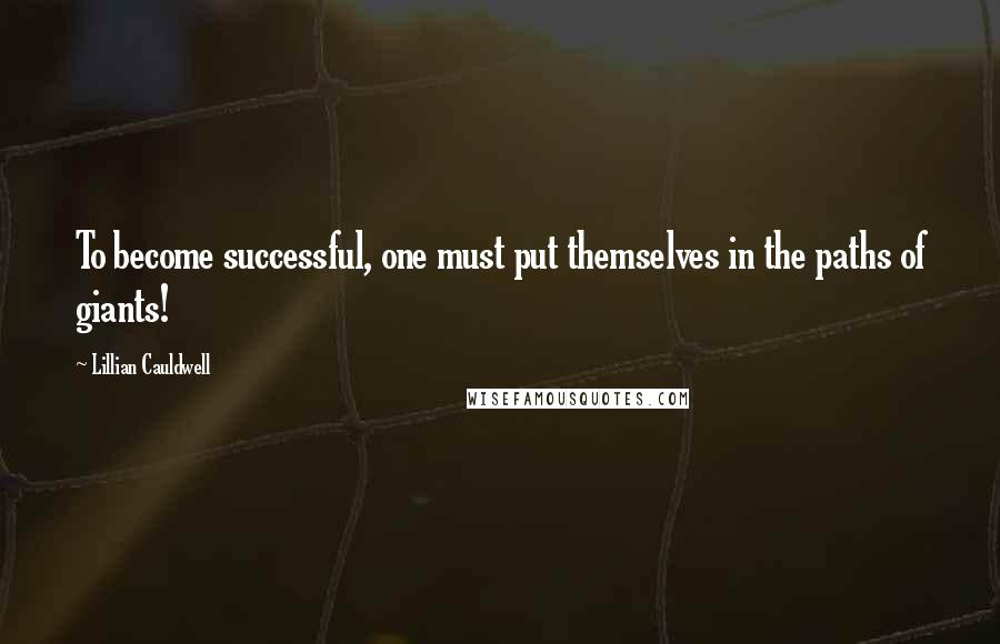 Lillian Cauldwell Quotes: To become successful, one must put themselves in the paths of giants!