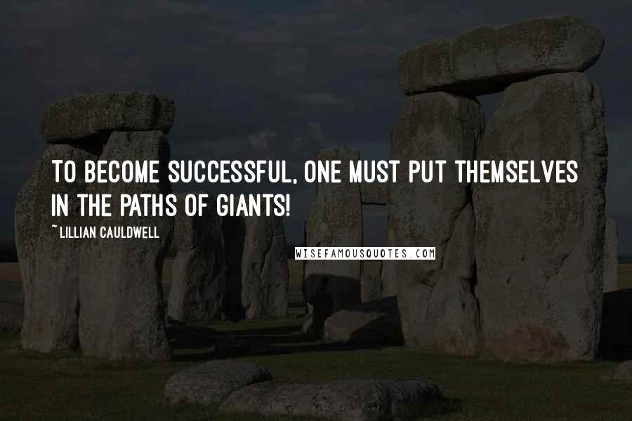 Lillian Cauldwell Quotes: To become successful, one must put themselves in the paths of giants!