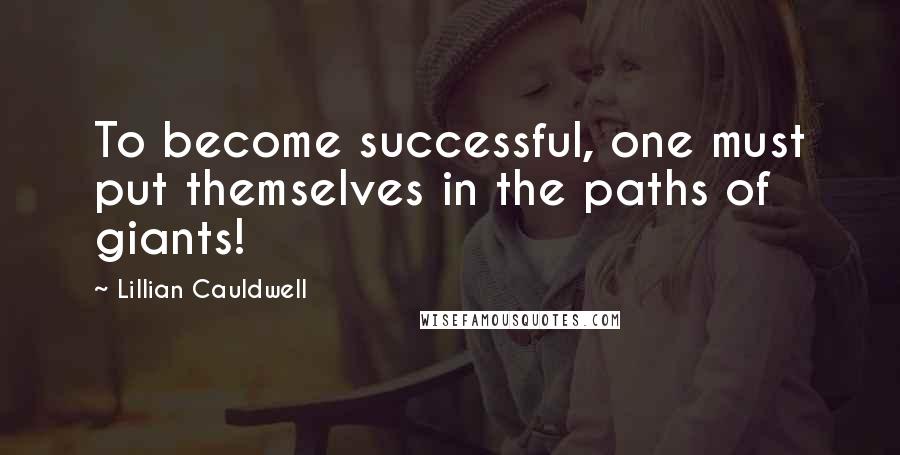 Lillian Cauldwell Quotes: To become successful, one must put themselves in the paths of giants!