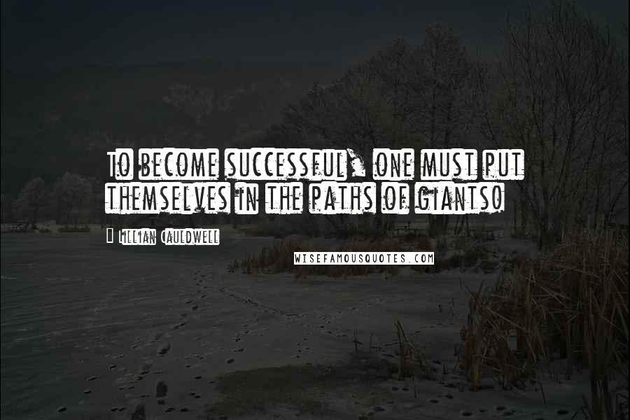 Lillian Cauldwell Quotes: To become successful, one must put themselves in the paths of giants!