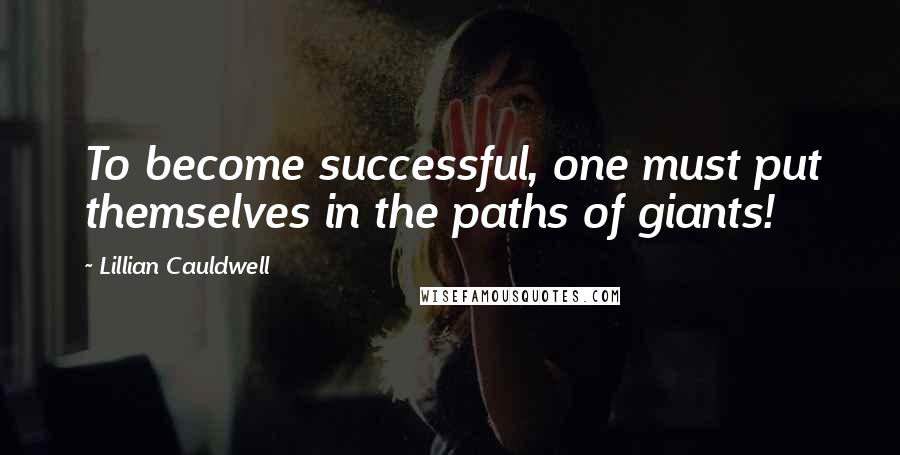 Lillian Cauldwell Quotes: To become successful, one must put themselves in the paths of giants!