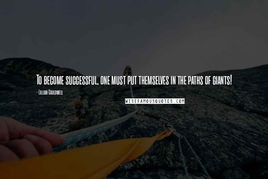 Lillian Cauldwell Quotes: To become successful, one must put themselves in the paths of giants!