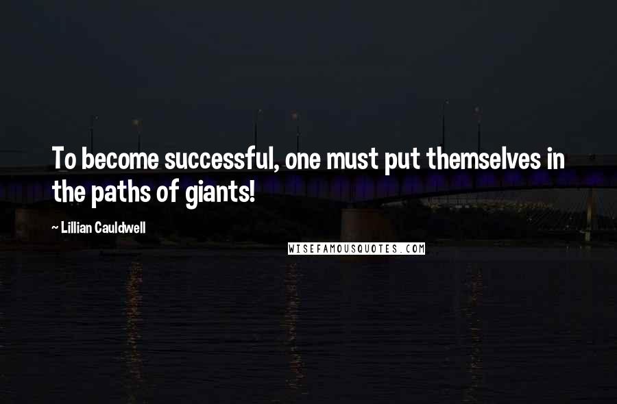 Lillian Cauldwell Quotes: To become successful, one must put themselves in the paths of giants!