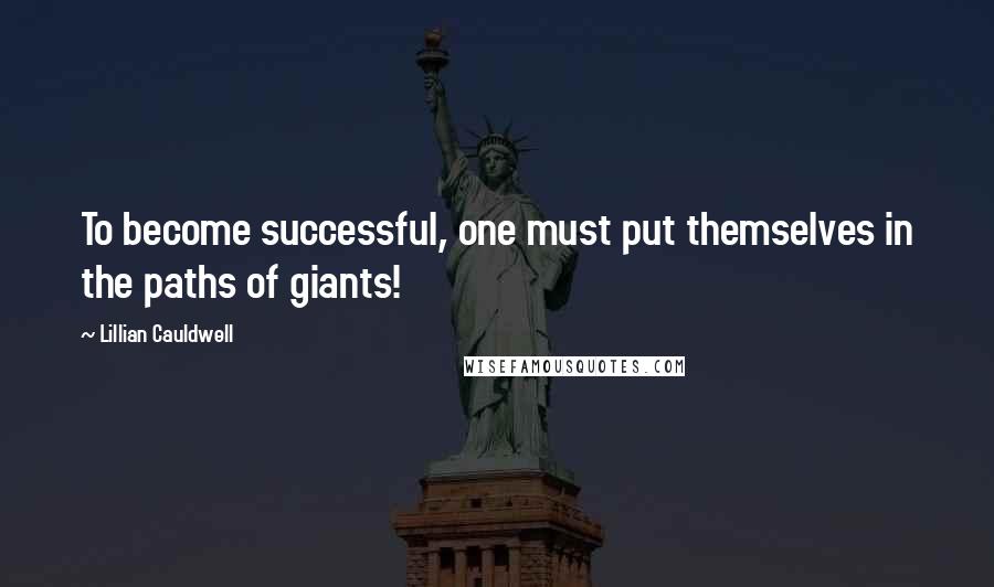 Lillian Cauldwell Quotes: To become successful, one must put themselves in the paths of giants!