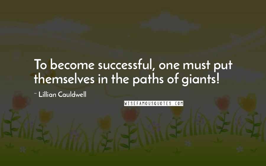 Lillian Cauldwell Quotes: To become successful, one must put themselves in the paths of giants!