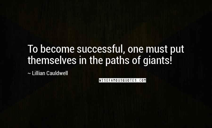 Lillian Cauldwell Quotes: To become successful, one must put themselves in the paths of giants!