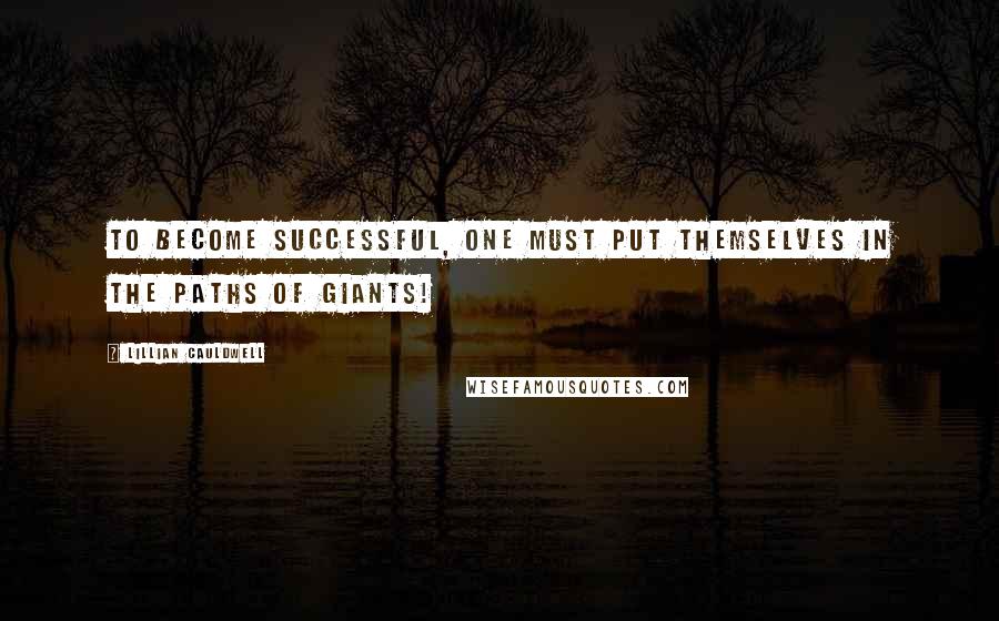 Lillian Cauldwell Quotes: To become successful, one must put themselves in the paths of giants!