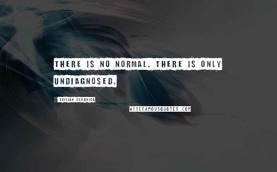 Lillian Csernica Quotes: There is no normal. There is only undiagnosed.