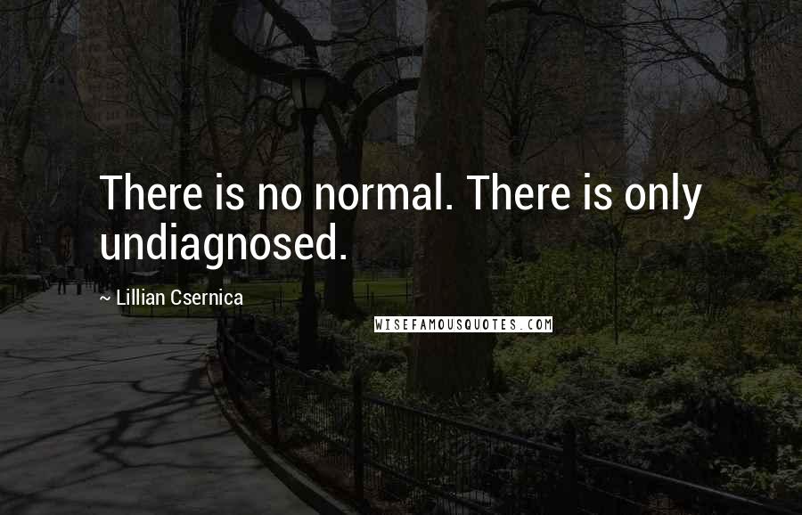 Lillian Csernica Quotes: There is no normal. There is only undiagnosed.