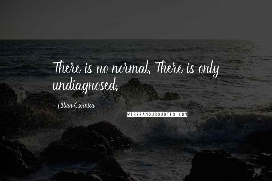 Lillian Csernica Quotes: There is no normal. There is only undiagnosed.