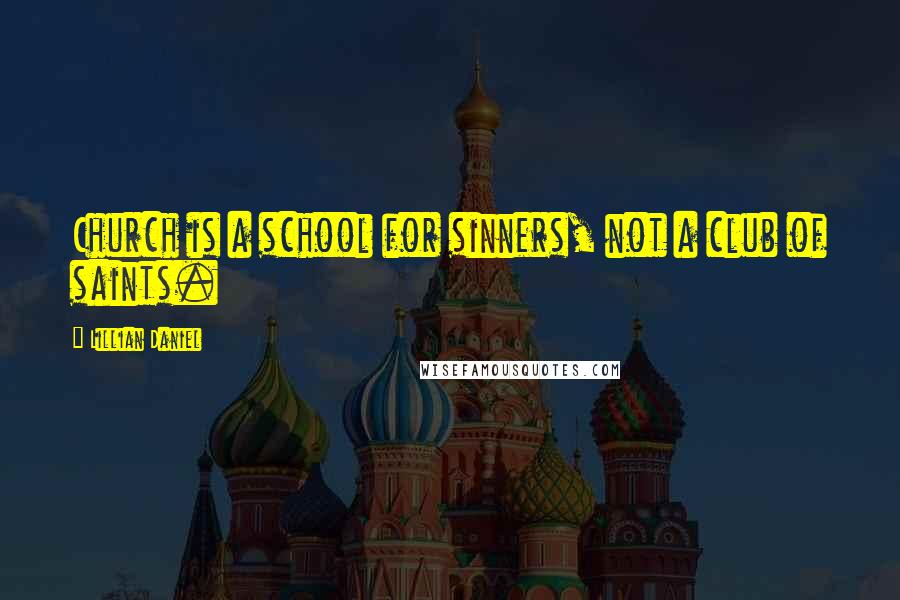 Lillian Daniel Quotes: Church is a school for sinners, not a club of saints.