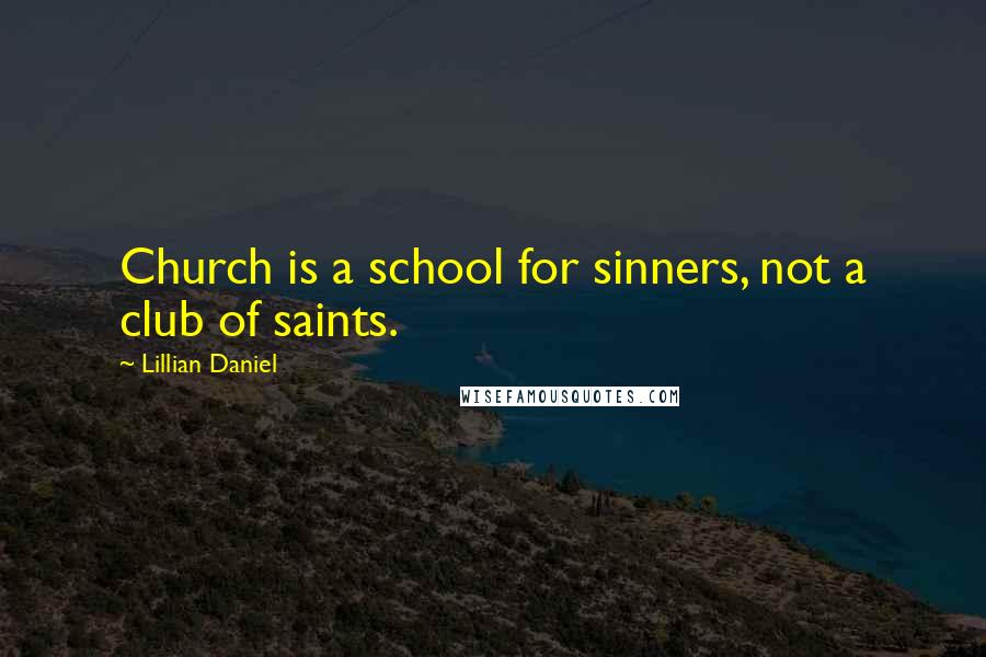 Lillian Daniel Quotes: Church is a school for sinners, not a club of saints.