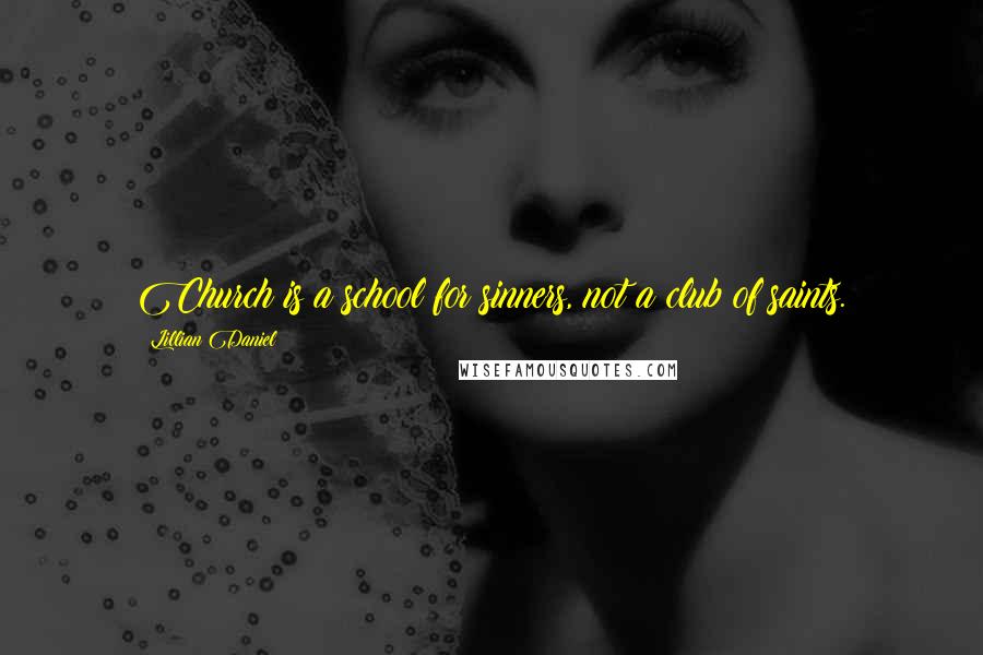 Lillian Daniel Quotes: Church is a school for sinners, not a club of saints.