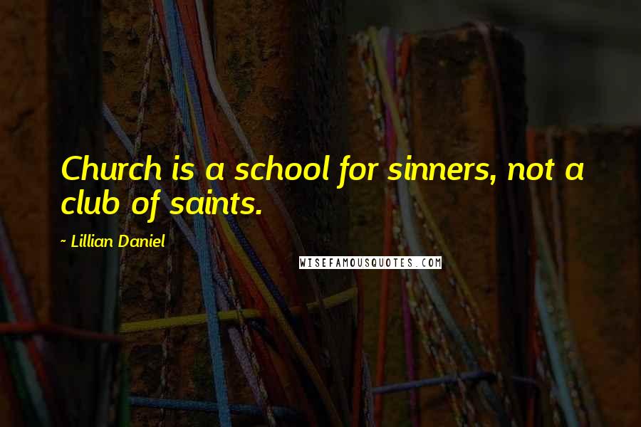 Lillian Daniel Quotes: Church is a school for sinners, not a club of saints.