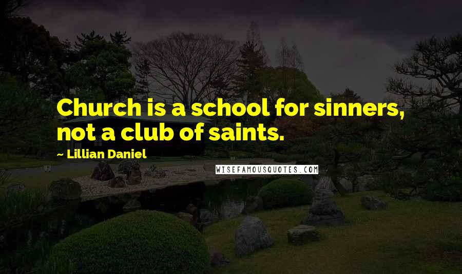Lillian Daniel Quotes: Church is a school for sinners, not a club of saints.