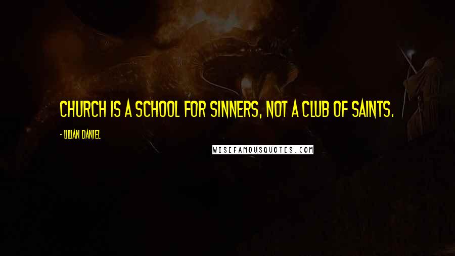 Lillian Daniel Quotes: Church is a school for sinners, not a club of saints.