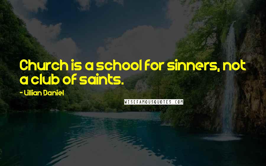 Lillian Daniel Quotes: Church is a school for sinners, not a club of saints.