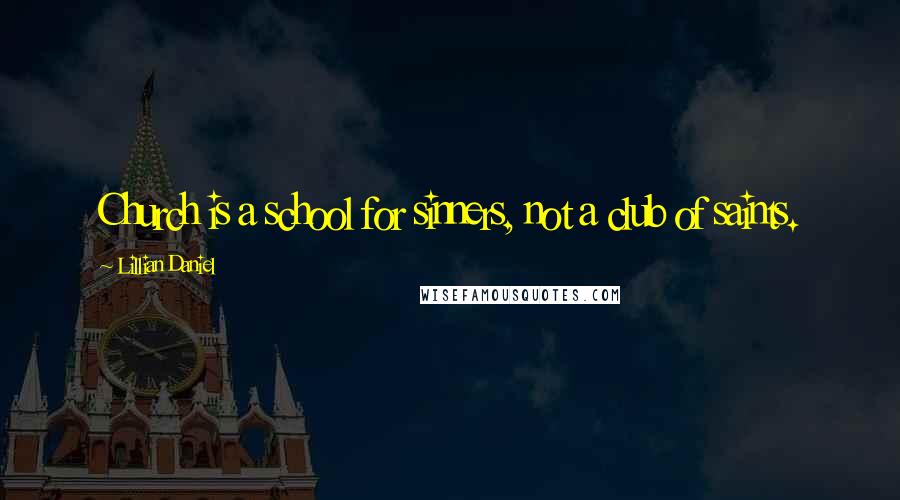 Lillian Daniel Quotes: Church is a school for sinners, not a club of saints.