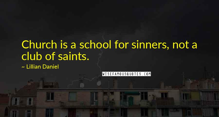 Lillian Daniel Quotes: Church is a school for sinners, not a club of saints.