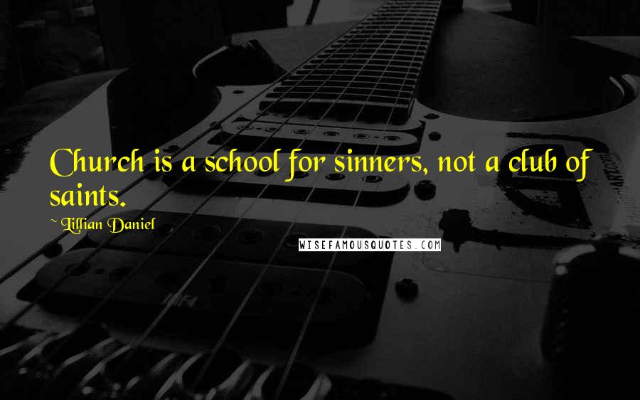 Lillian Daniel Quotes: Church is a school for sinners, not a club of saints.
