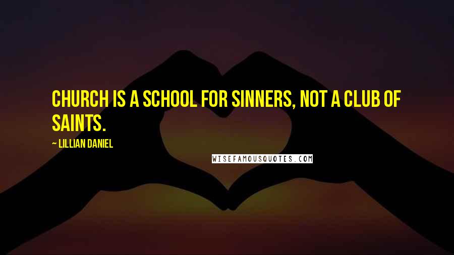 Lillian Daniel Quotes: Church is a school for sinners, not a club of saints.