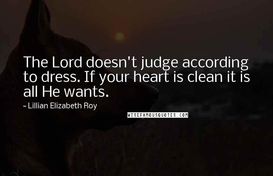 Lillian Elizabeth Roy Quotes: The Lord doesn't judge according to dress. If your heart is clean it is all He wants.