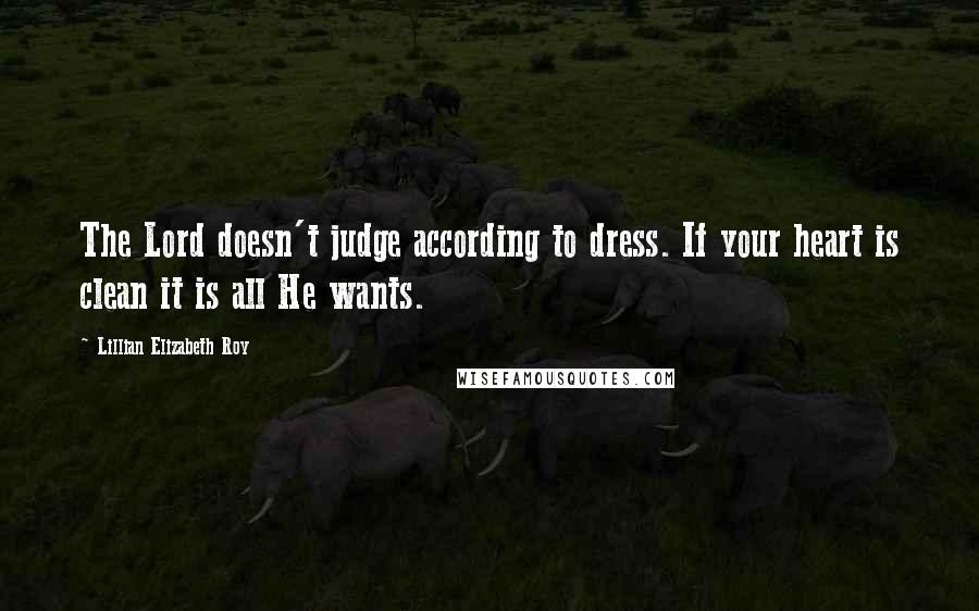 Lillian Elizabeth Roy Quotes: The Lord doesn't judge according to dress. If your heart is clean it is all He wants.