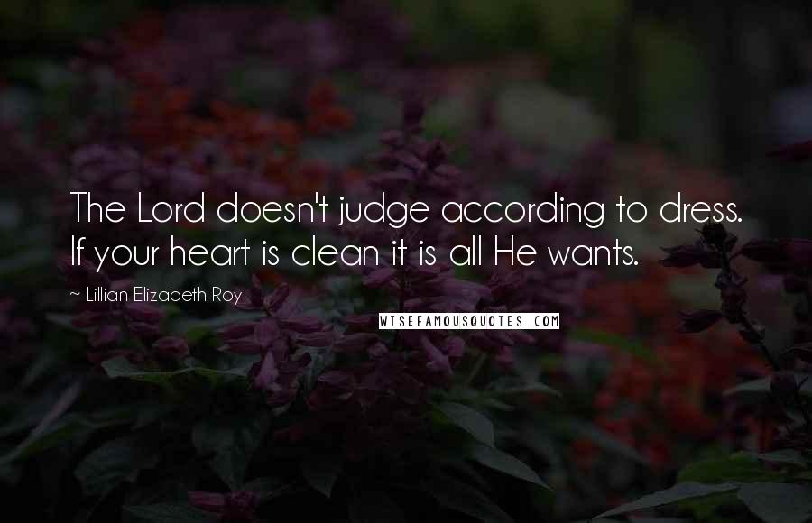 Lillian Elizabeth Roy Quotes: The Lord doesn't judge according to dress. If your heart is clean it is all He wants.
