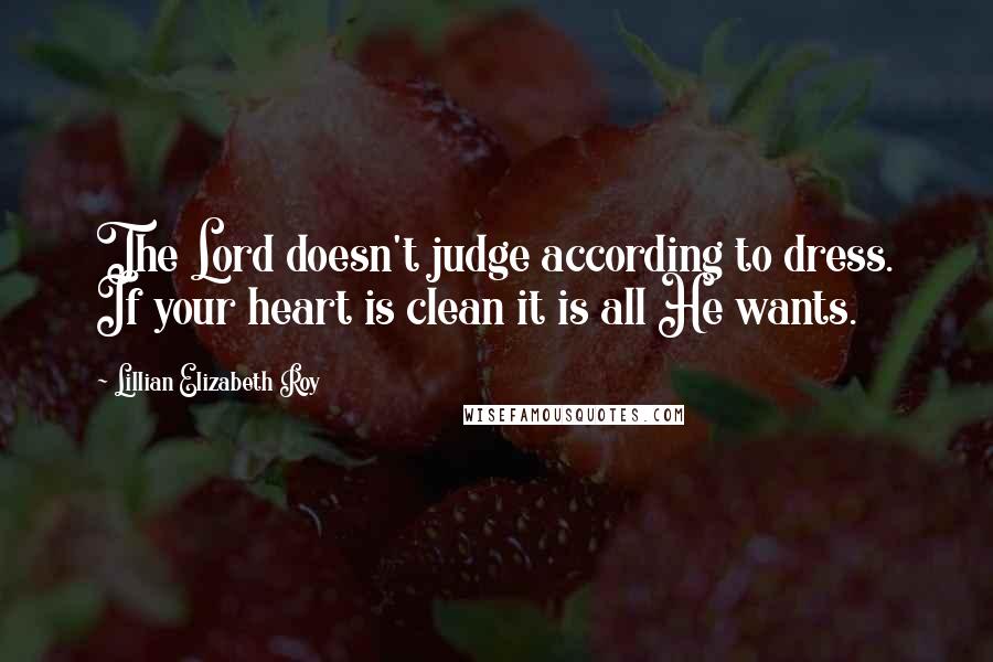 Lillian Elizabeth Roy Quotes: The Lord doesn't judge according to dress. If your heart is clean it is all He wants.