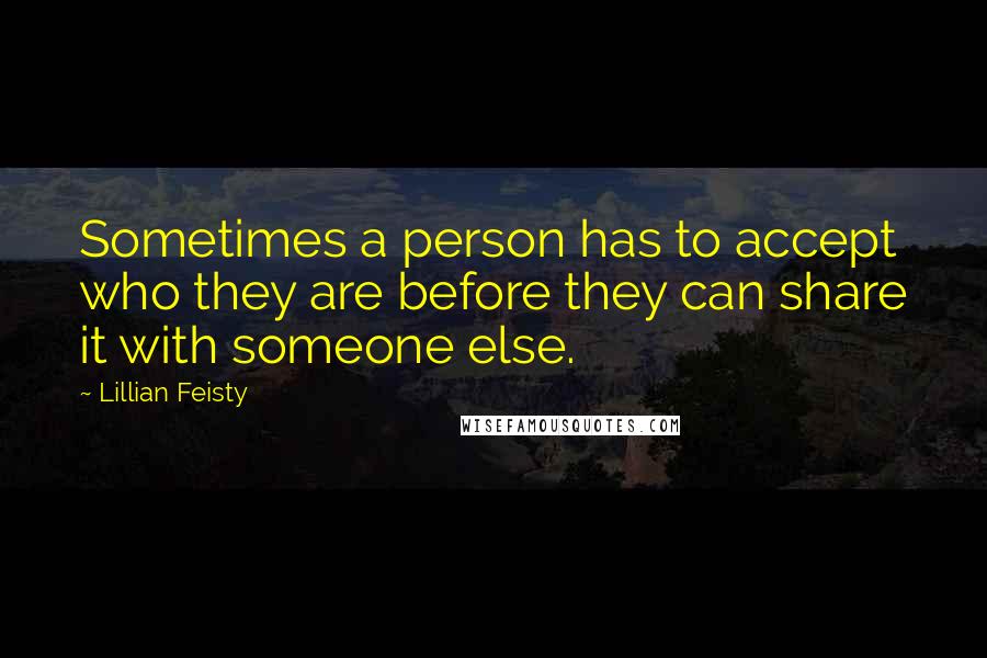 Lillian Feisty Quotes: Sometimes a person has to accept who they are before they can share it with someone else.