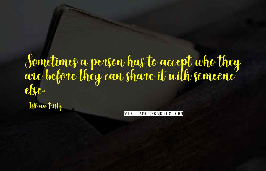 Lillian Feisty Quotes: Sometimes a person has to accept who they are before they can share it with someone else.