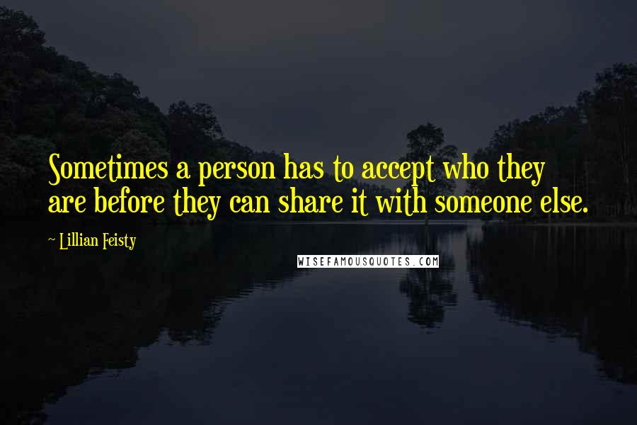 Lillian Feisty Quotes: Sometimes a person has to accept who they are before they can share it with someone else.