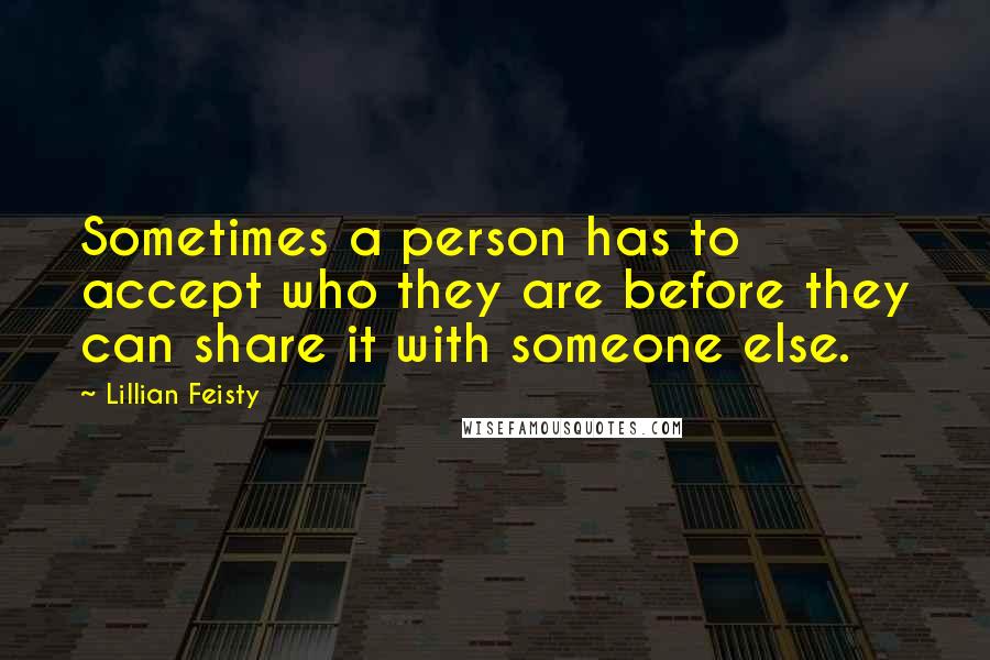 Lillian Feisty Quotes: Sometimes a person has to accept who they are before they can share it with someone else.