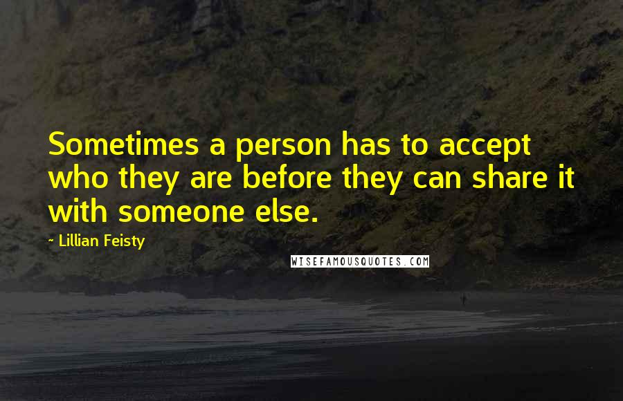 Lillian Feisty Quotes: Sometimes a person has to accept who they are before they can share it with someone else.