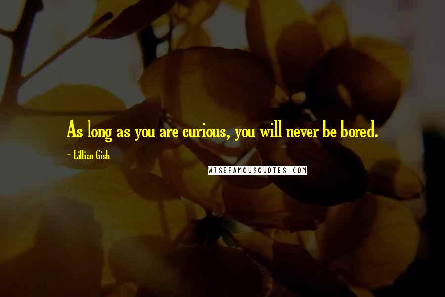 Lillian Gish Quotes: As long as you are curious, you will never be bored.