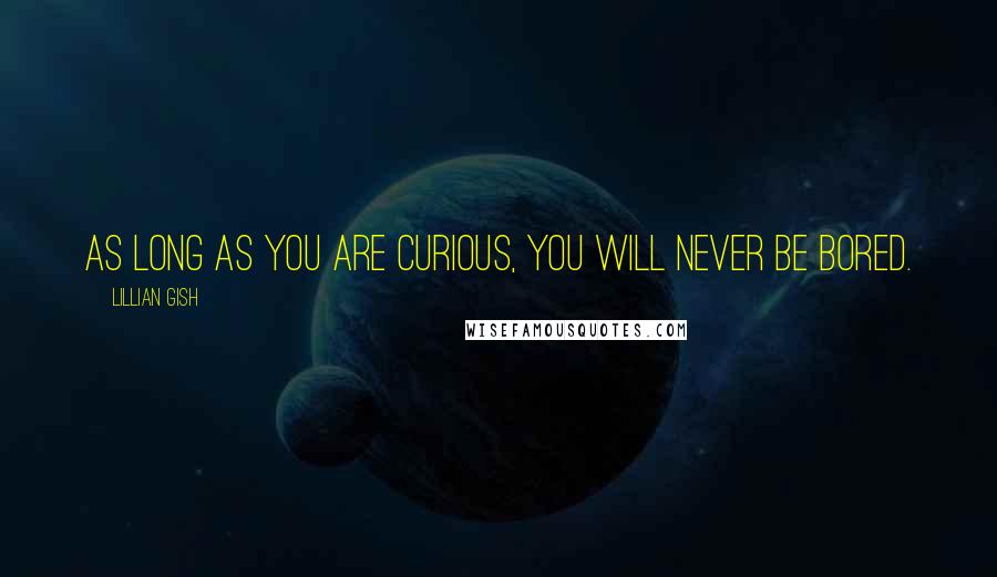 Lillian Gish Quotes: As long as you are curious, you will never be bored.