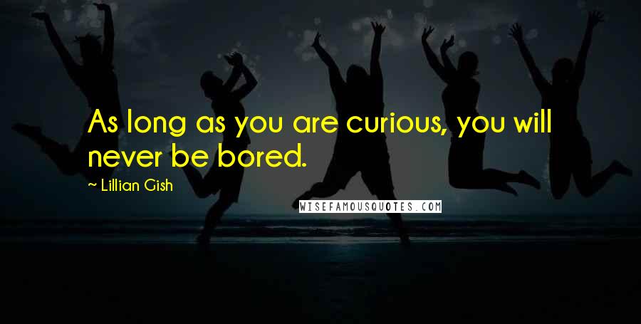 Lillian Gish Quotes: As long as you are curious, you will never be bored.