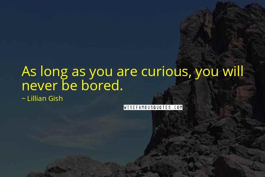 Lillian Gish Quotes: As long as you are curious, you will never be bored.