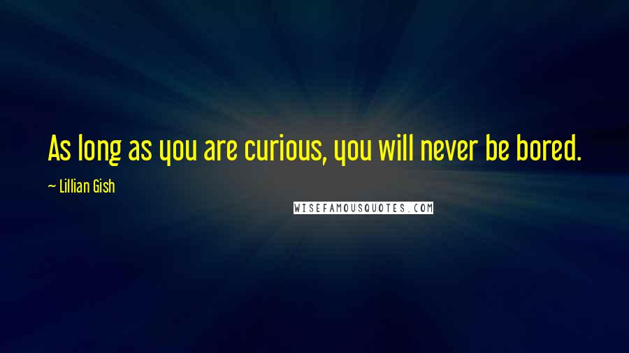 Lillian Gish Quotes: As long as you are curious, you will never be bored.