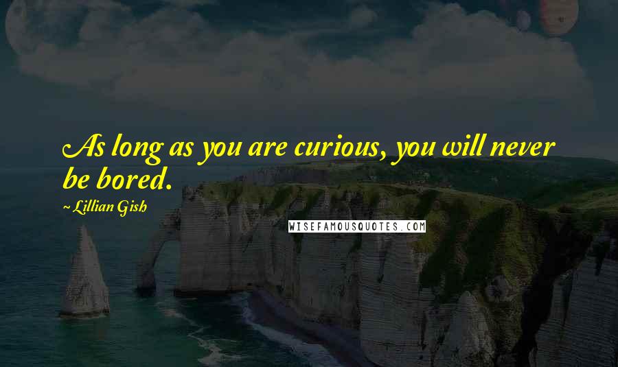 Lillian Gish Quotes: As long as you are curious, you will never be bored.